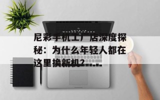 尼彩手机工厂店深度探秘：为什么年轻人都在这里换新机？