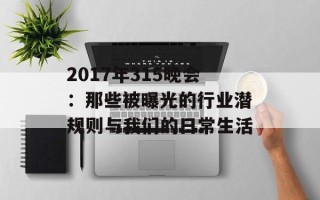 2017年315晚会：那些被曝光的行业潜规则与我们的日常生活