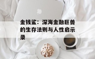 金钱鲨：深海金融巨兽的生存法则与人性启示录