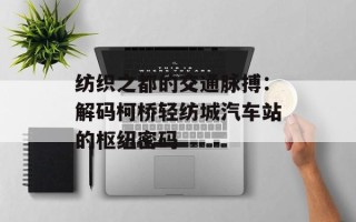 纺织之都的交通脉搏：解码柯桥轻纺城汽车站的枢纽密码