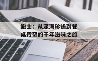 鲍士：从深海珍馐到餐桌传奇的千年滋味之旅