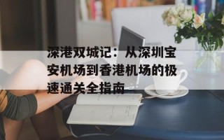 深港双城记：从深圳宝安机场到香港机场的极速通关全指南