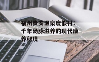 福州贵安温泉度假村：千年汤脉滋养的现代康养秘境