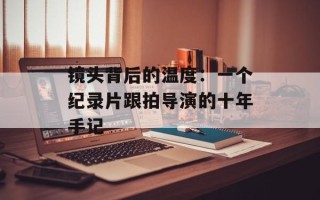 镜头背后的温度：一个纪录片跟拍导演的十年手记