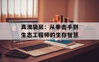 真澳袋鼠：从拳击手到生态工程师的生存智慧