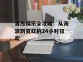 青岛娱乐全攻略：从海浪到霓虹的24小时狂欢