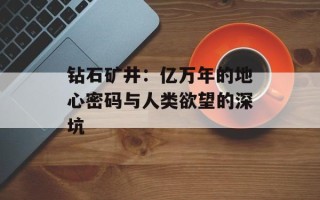 钻石矿井：亿万年的地心密码与人类欲望的深坑