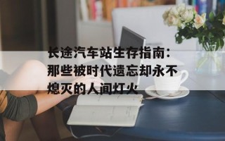 长途汽车站生存指南：那些被时代遗忘却永不熄灭的人间灯火