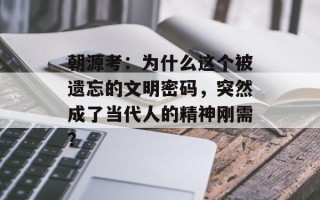 朝源考：为什么这个被遗忘的文明密码，突然成了当代人的精神刚需？