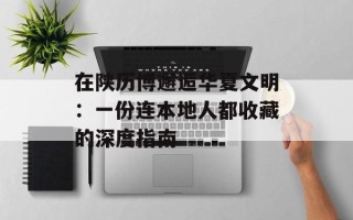 在陕历博邂逅华夏文明：一份连本地人都收藏的深度指南