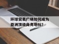 环球贸易广场如何成为亚洲顶级商务地标？