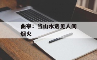 曲亭：当山水遇见人间烟火