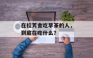 在拉芳舍吃早茶的人，到底在吃什么？