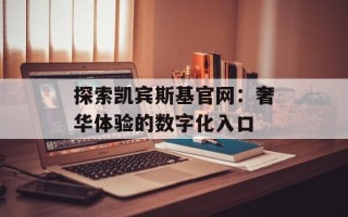 探索凯宾斯基官网：奢华体验的数字化入口