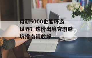 月薪5000也能环游世界？这份出境穷游避坑指南请收好