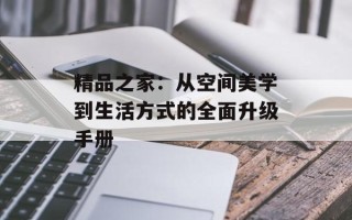精品之家：从空间美学到生活方式的全面升级手册