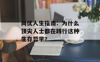 尚优人生指南：为什么顶尖人士都在践行这种生存哲学？