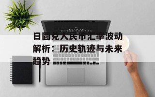 日圆兑人民币汇率波动解析：历史轨迹与未来趋势