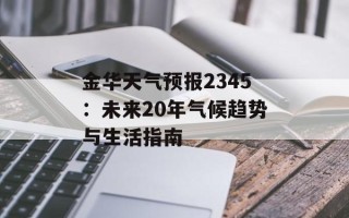 金华天气预报2345：未来20年气候趋势与生活指南