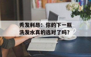 秀发利昂：你的下一瓶洗发水真的选对了吗？