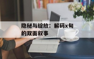 隐秘与绽放：解码x甸的双面叙事