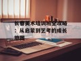 长春美术培训班全攻略：从启蒙到艺考的成长地图