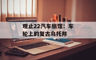 观止22汽车旅馆：车轮上的复古乌托邦