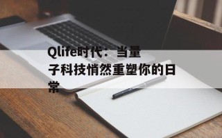 Qlife时代：当量子科技悄然重塑你的日常