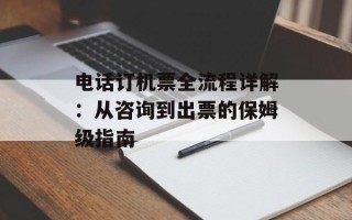 电话订机票全流程详解：从咨询到出票的保姆级指南