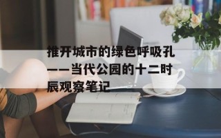 推开城市的绿色呼吸孔——当代公园的十二时辰观察笔记
