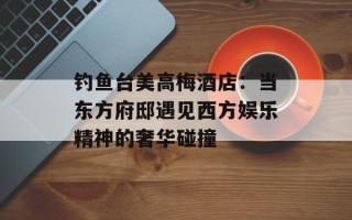 钓鱼台美高梅酒店：当东方府邸遇见西方娱乐精神的奢华碰撞