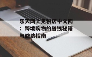 乐天网上免税店中文网：跨境购物的省钱秘籍与避坑指南
