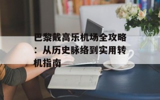 巴黎戴高乐机场全攻略：从历史脉络到实用转机指南