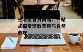 三清山官方网站：一站式探索道教圣境与自然奇观