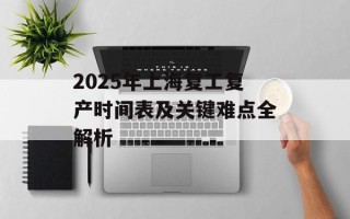 2025年上海复工复产时间表及关键难点全解析