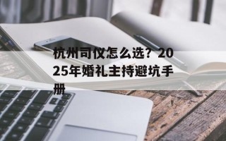 杭州司仪怎么选？2025年婚礼主持避坑手册