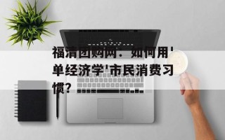 福清团购网：如何用'单经济学'市民消费习惯？
