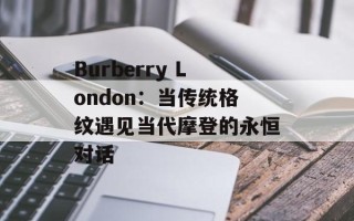 Burberry London：当传统格纹遇见当代摩登的永恒对话