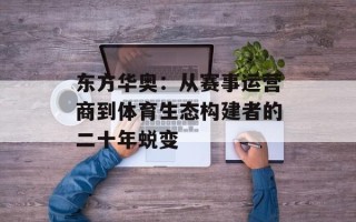 东方华奥：从赛事运营商到体育生态构建者的二十年蜕变