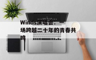 Winds演唱会：一场跨越二十年的青春共鸣