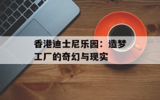 香港迪士尼乐园：造梦工厂的奇幻与现实