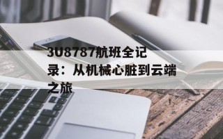 3U8787航班全记录：从机械心脏到云端之旅