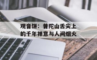 观音饼：普陀山舌尖上的千年禅意与人间烟火