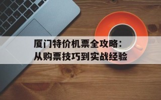 厦门特价机票全攻略：从购票技巧到实战经验