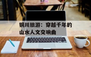 铜川旅游：穿越千年的山水人文交响曲