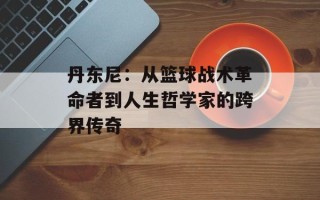 丹东尼：从篮球战术革命者到人生哲学家的跨界传奇