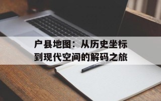 户县地图：从历史坐标到现代空间的解码之旅