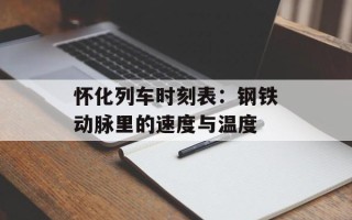 怀化列车时刻表：钢铁动脉里的速度与温度