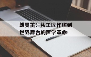 朗曼笛：从工匠作坊到世界舞台的声学革命