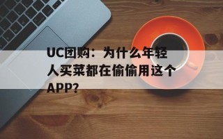 UC团购：为什么年轻人买菜都在偷偷用这个APP？